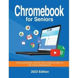 Chromebook for Seniors - 2023 Edition: The illustrated, Step-by-step guide on ho